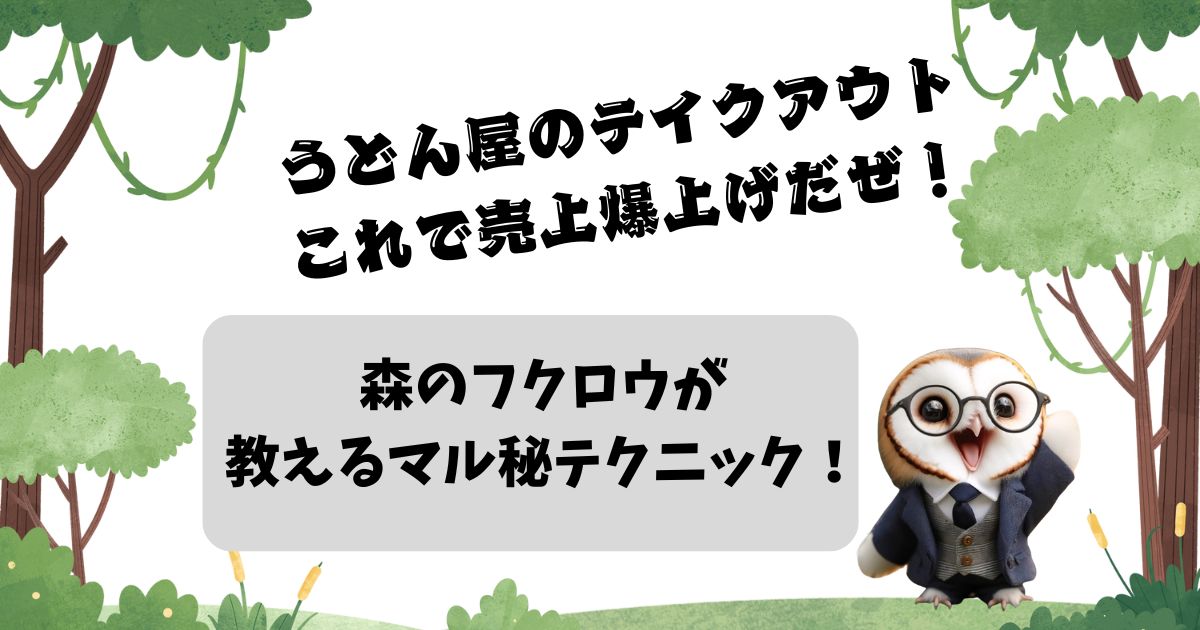 うどん屋のテイクアウト、これで売上爆上げだぜ！森のフクロウが教えるマル秘テクニック！の記事の画像