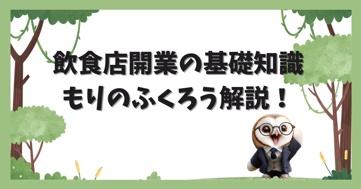 飲食店開業の基礎知識｜もりのふくろう解説！の記事のバナー