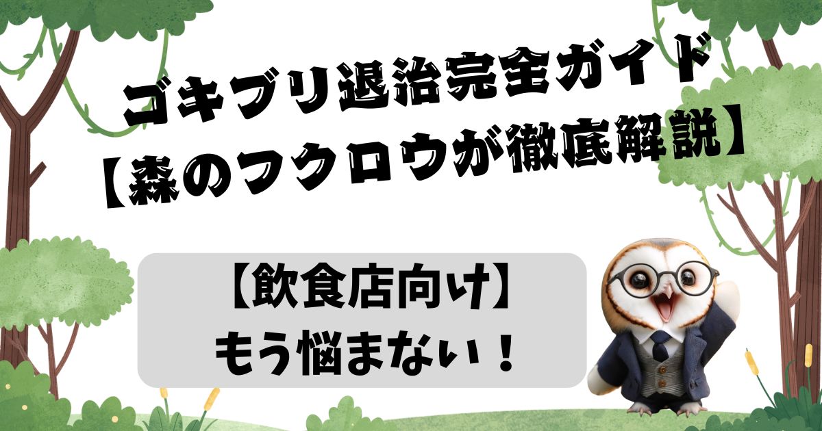 【飲食店向け】もう悩まない！ゴキブリ退治完全ガイド【森のフクロウが徹底解説】の記事の画像