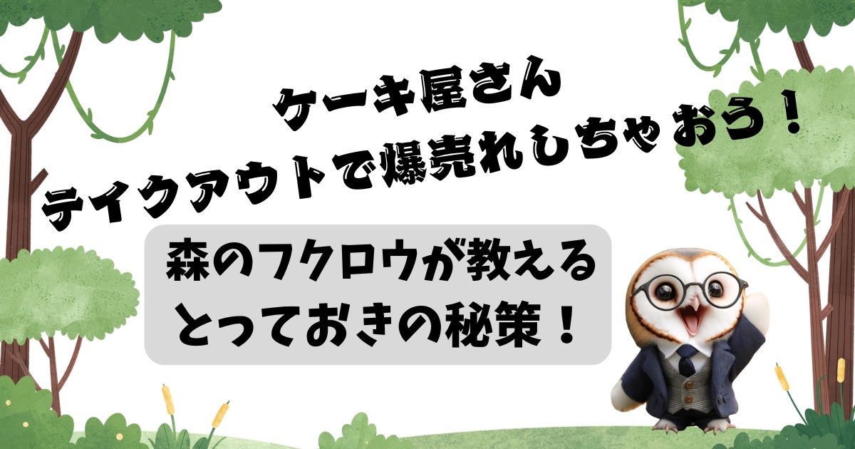 ケーキ屋さん、テイクアウトで爆売れしちゃおう！森のフクロウが教える、とっておきの秘策！の記事の画像